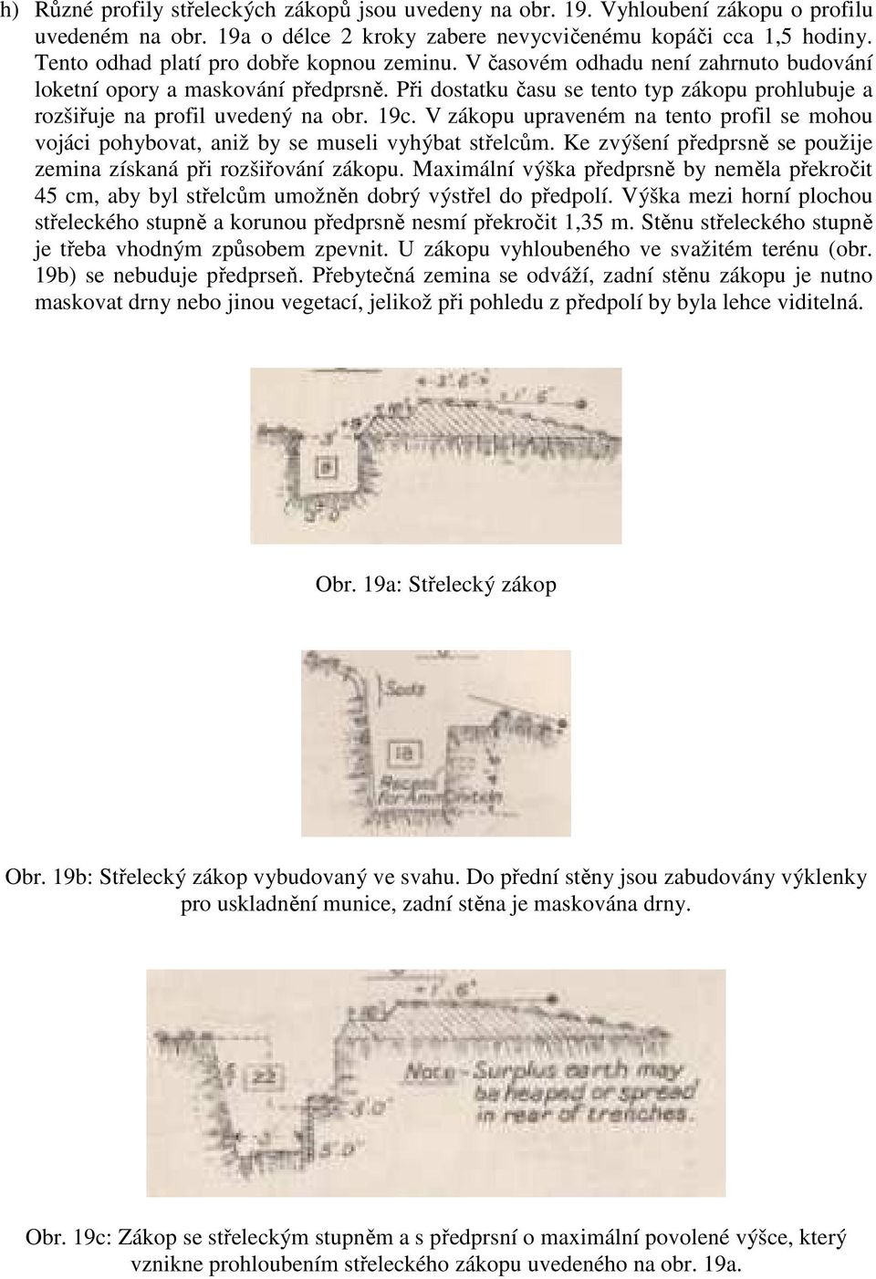 Při dostatku času se tento typ zákopu prohlubuje a rozšiřuje na profil uvedený na obr. 19c. V zákopu upraveném na tento profil se mohou vojáci pohybovat, aniž by se museli vyhýbat střelcům.