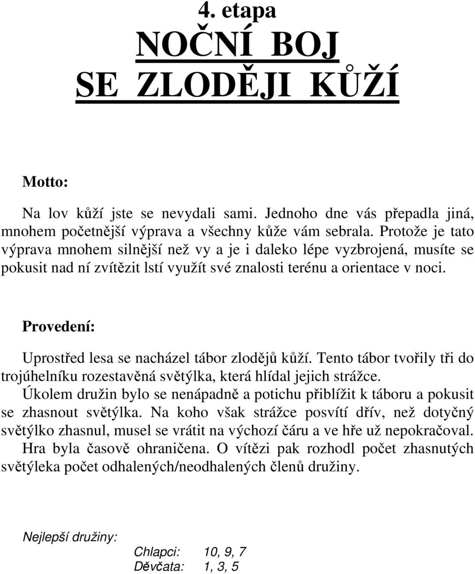 Provedení: Uprostřed lesa se nacházel tábor zlodějů kůží. Tento tábor tvořily tři do trojúhelníku rozestavěná světýlka, která hlídal jejich strážce.