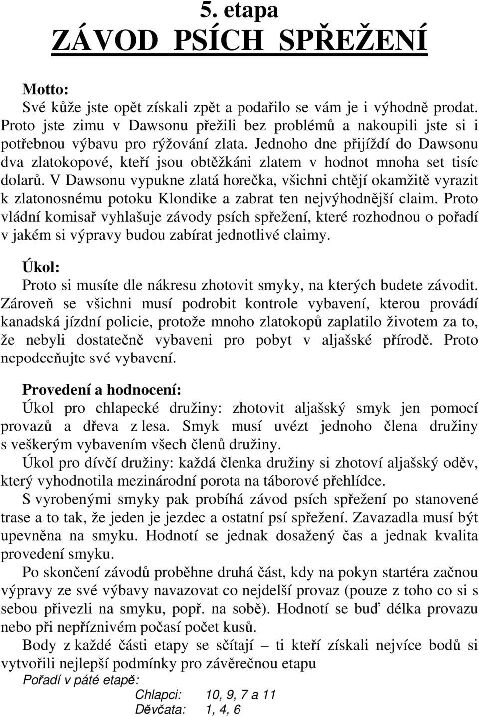 Jednoho dne přijíždí do Dawsonu dva zlatokopové, kteří jsou obtěžkáni zlatem v hodnot mnoha set tisíc dolarů.