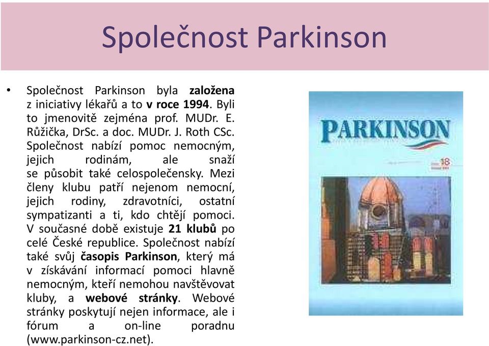 Mezi členy klubu patří nejenom nemocní, jejich rodiny, zdravotníci, ostatní sympatizanti a ti, kdo chtějí pomoci. V současné době existuje 21 klubů po celé České republice.