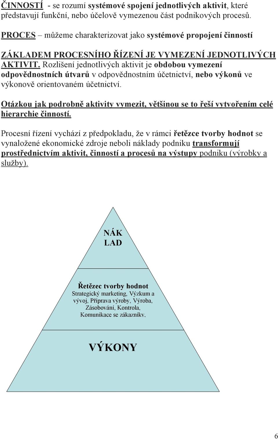 Rozlišení jednotlivých aktivit je obdobou vymezení odpovědnostních útvarů v odpovědnostním účetnictví, nebo výkonů ve výkonově orientovaném účetnictví.