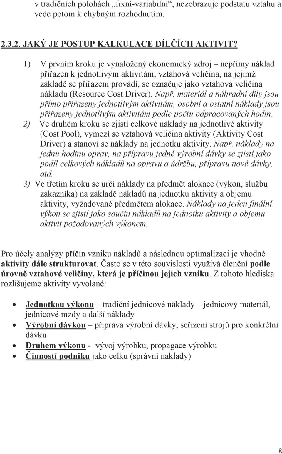 (Resource Cost Driver). Např. materiál a náhradní díly jsou přímo přiřazeny jednotlivým aktivitám, osobní a ostatní náklady jsou přiřazeny jednotlivým aktivitám podle počtu odpracovaných hodin.