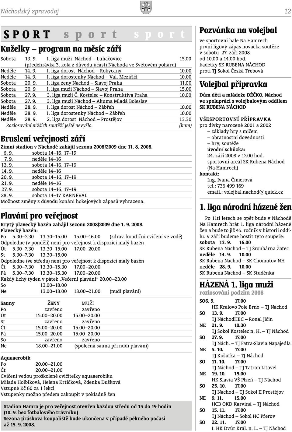 Kostelec Konstruktiva Praha 10.00 Sobota 27. 9. 3. liga muži Akuma Mladá Boleslav Neděle 28. 9. I. liga dorost Zábřeh 10.00 Neděle 28. 9. I. liga dorostenky Zábřeh 10.00 Neděle 28. 9. 2. liga dorost Prostějov 13.