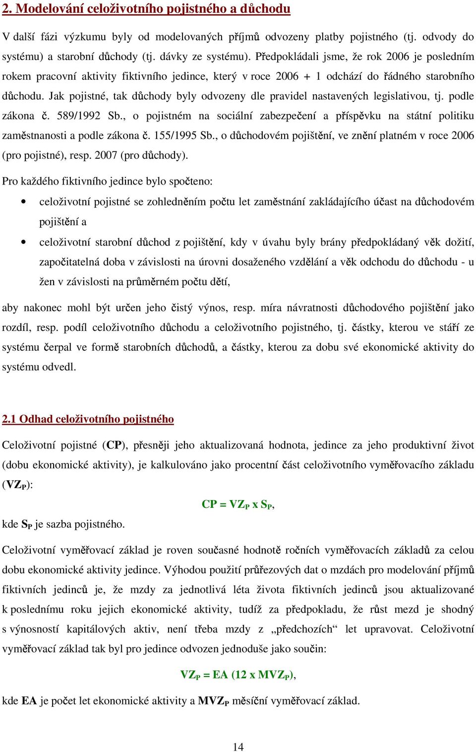 Jak pojistné, tak důchody byly odvozeny dle pravidel nastavených legislativou, tj. podle zákona č. 589/1992 Sb.