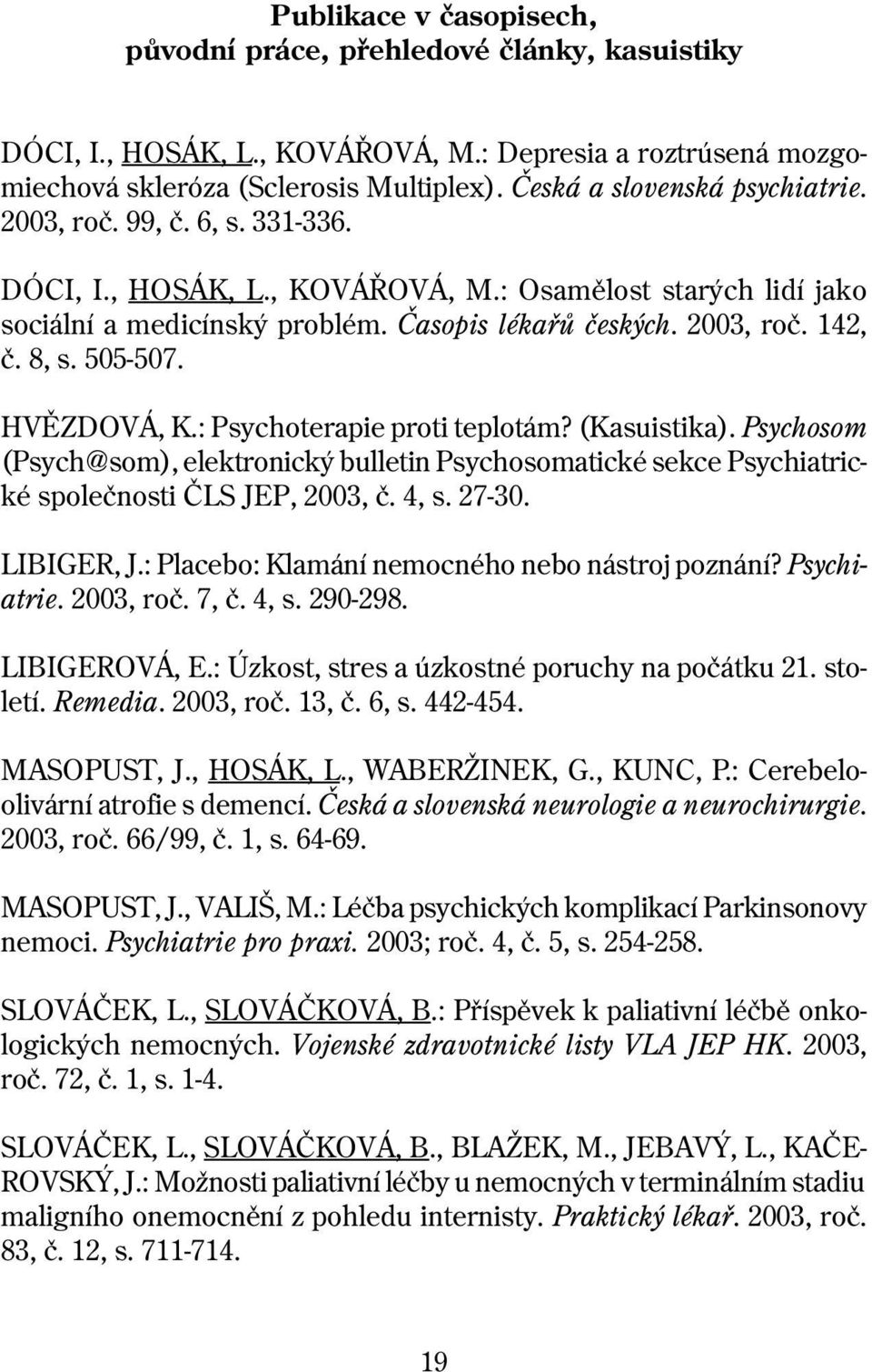 8, s. 505-507. HVÌZDOVÁ, K.: Psychoterapie proti teplotám? (Kasuistika). Psy cho som (Psych@som), elektronický bulletin Psychosomatické sekce Psy chi at rické spoleènosti ÈLS JEP, 2003, è. 4, s.