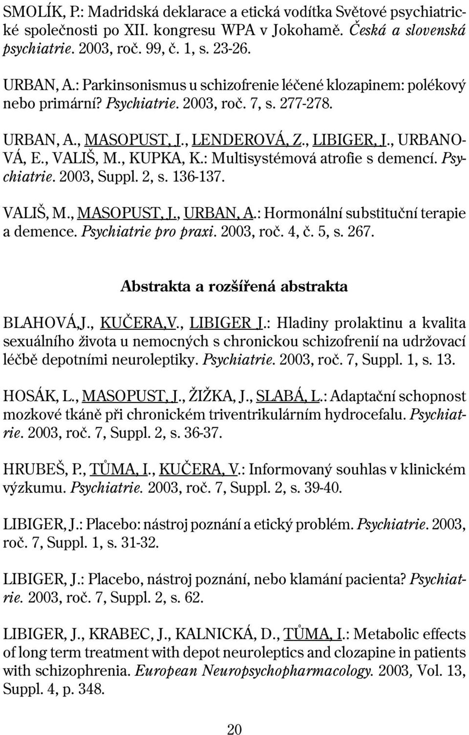 , KUPKA, K.: Multisystémová atrofie s demencí. Psychi at rie. 2003, Suppl. 2, s. 136-137. VALIŠ, M., MASOPUST, J., URBAN, A.: Hormonální substituèní te ra pie a demence. Psychiatrie pro praxi.