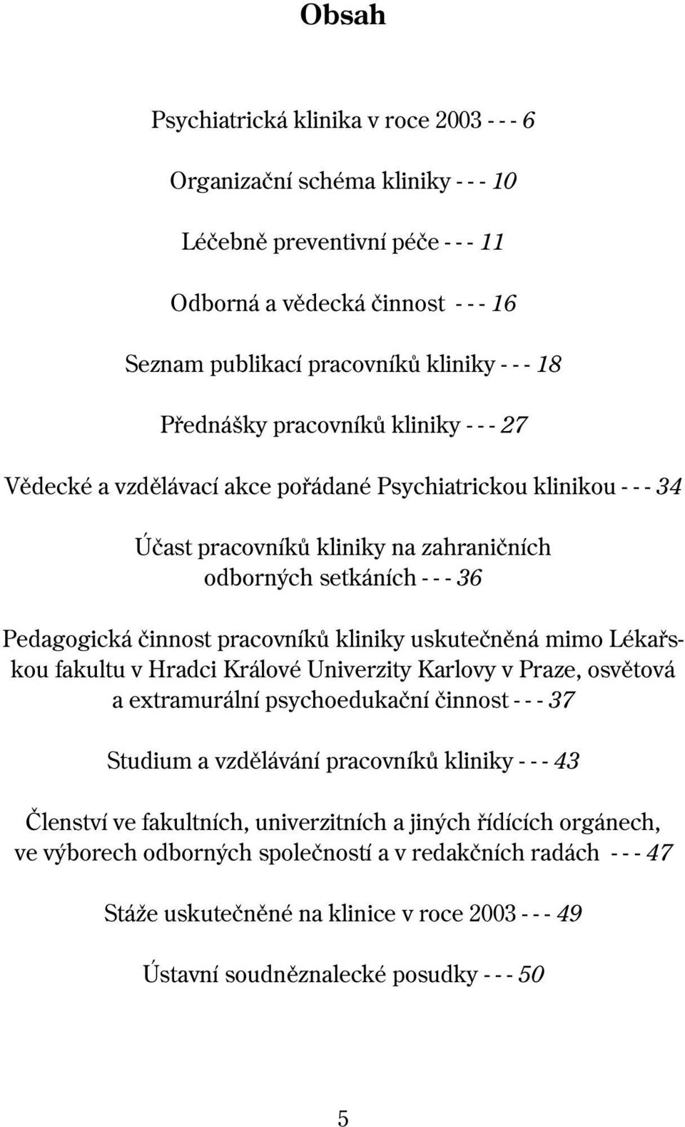 pracovníkù kliniky uskuteènìná mimo Lékaøskou fakultu v Hradci Králové Univerzity Karlovy v Praze, osvìtová a extramurální psychoedukaèní èinnost - - - 37 Studium a vzdìlávání pracovníkù kliniky - -