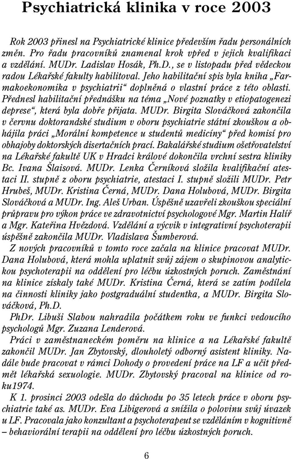 Pøednesl habilitaèní pøednášku na téma Nové poznatky v etiopatogenezi deprese, která byla dobøe pøijata. MUDr.