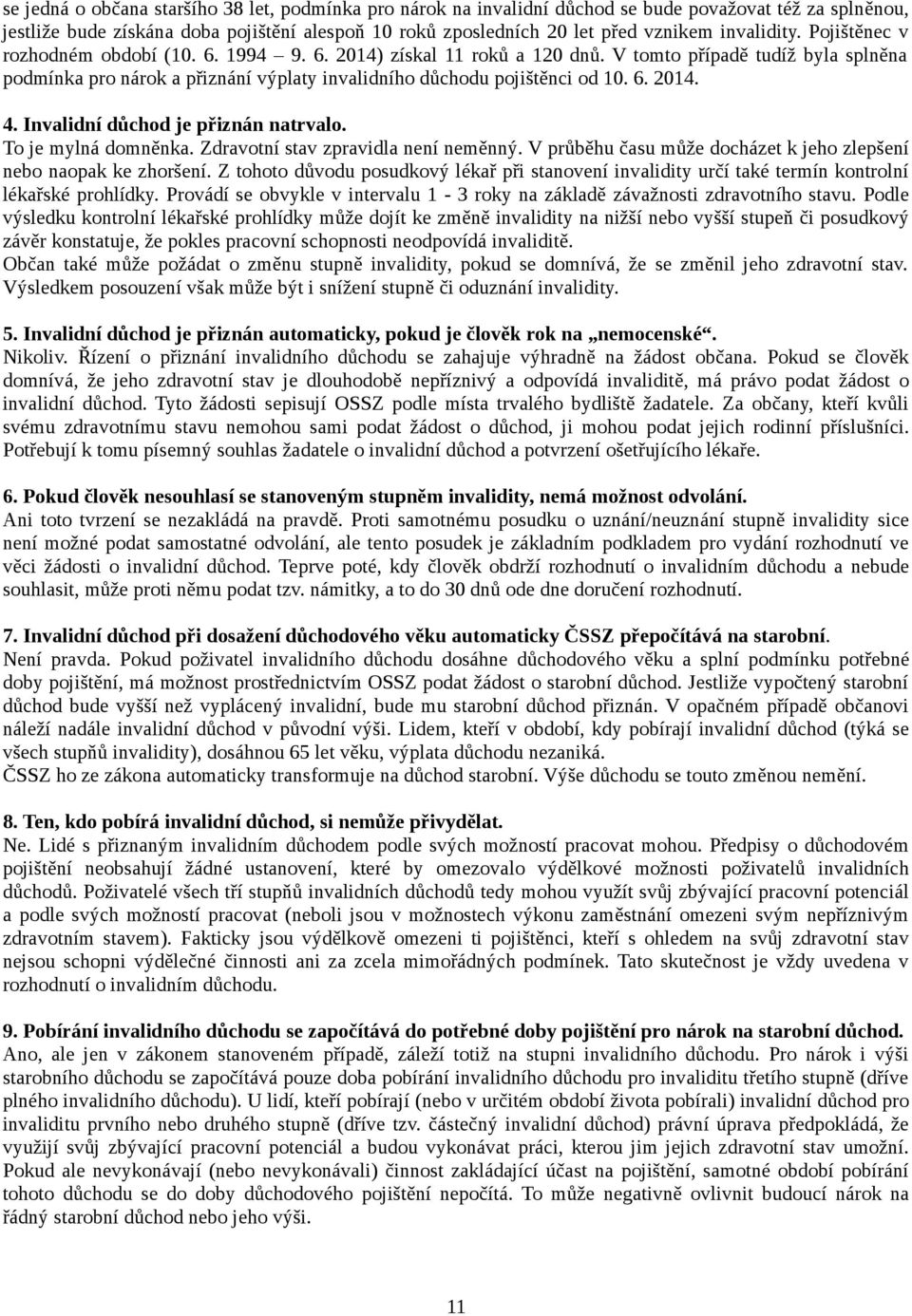 V tomto případě tudíž byla splněna podmínka pro nárok a přiznání výplaty invalidního důchodu pojištěnci od 10. 6. 2014. 4. Invalidní důchod je přiznán natrvalo. To je mylná domněnka.