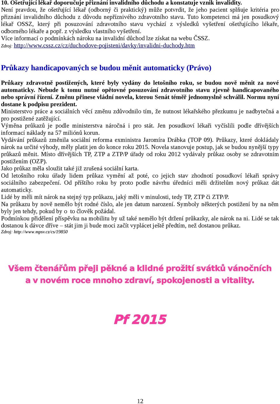 Tuto kompetenci má jen posudkový lékař OSSZ, který při posuzování zdravotního stavu vychází z výsledků vyšetření ošetřujícího lékaře, odborného lékaře a popř. z výsledku vlastního vyšetření.