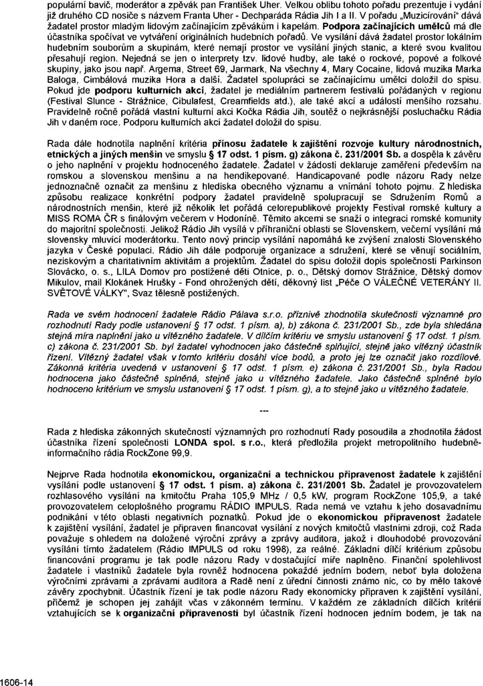 Ve vysílání dává žadatel prostor lokálním hudebním souborům a skupinám, které nemají prostor ve vysílání jiných stanic, a které svou kvalitou přesahují region. Nejedná se jen o interprety tzv.