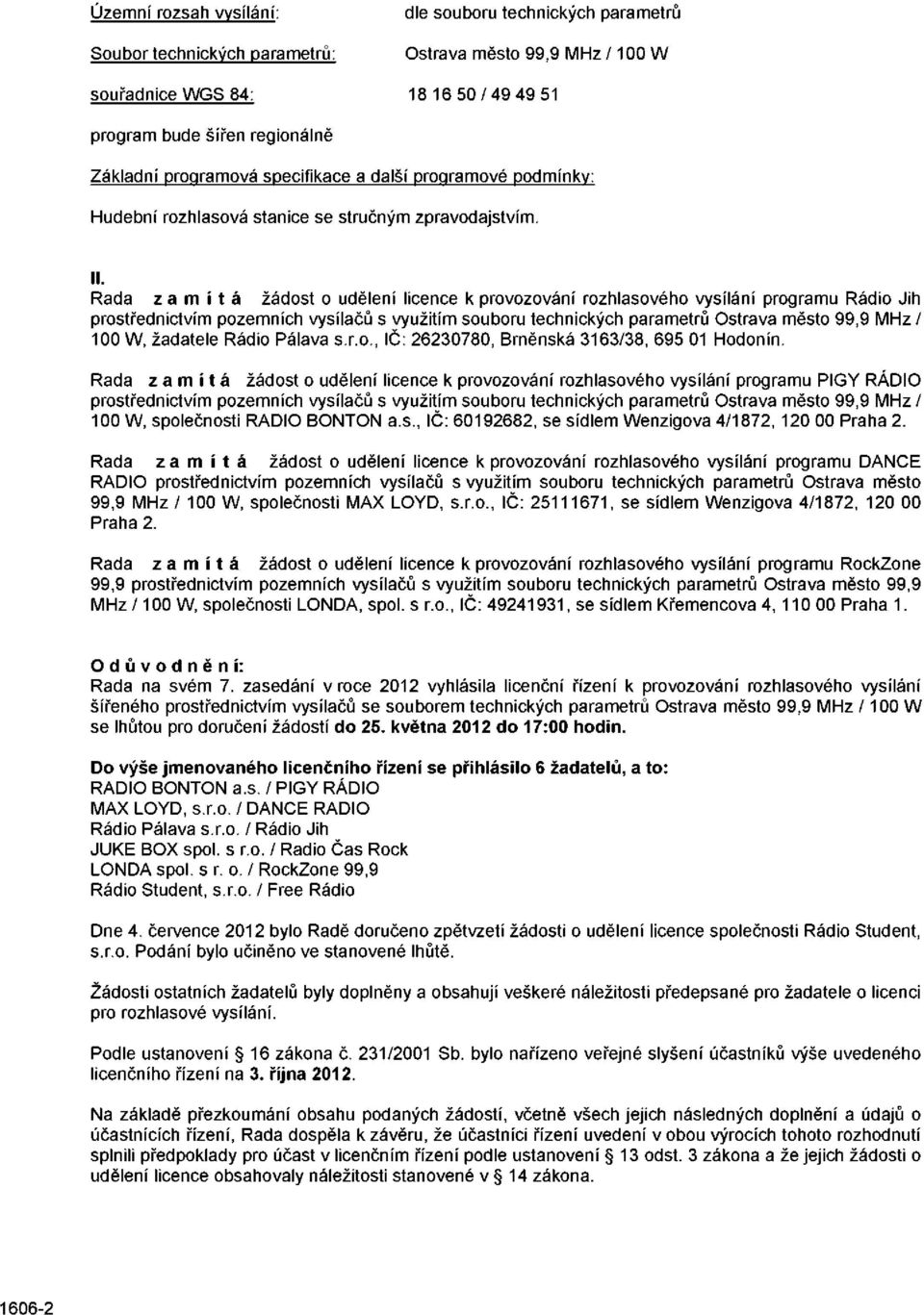 Rada zamítá žádost o udělení licence k provozování rozhlasového vysílání programu Rádio Jih prostřednictvím pozemních vysílačů s využitím souboru technických parametrů Ostrava město 99,9 MHz/ 100 W,