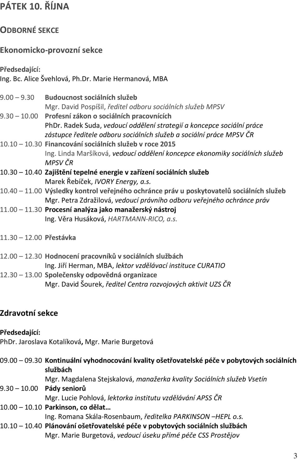 Radek Suda, vedoucí oddělení strategií a koncepce sociální práce zástupce ředitele odboru sociálních služeb a sociální práce MPSV ČR 10.10 10.30 Financování sociálních služeb v roce 2015 Ing.