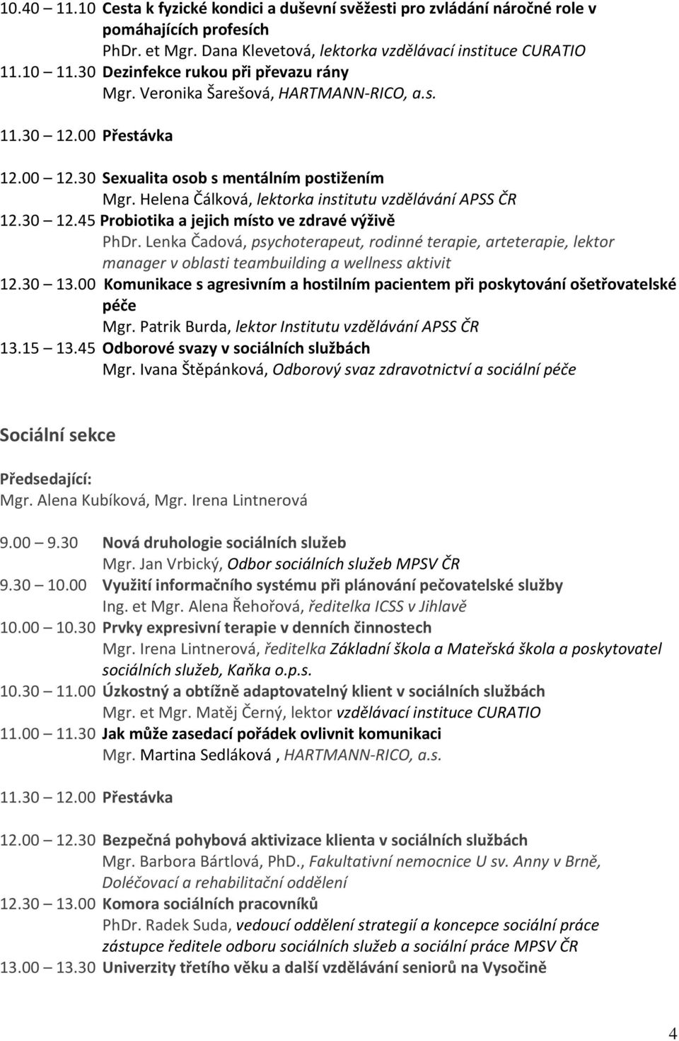 Helena Čálková, lektorka institutu vzdělávání APSS ČR 12.30 12.45 Probiotika a jejich místo ve zdravé výživě PhDr.