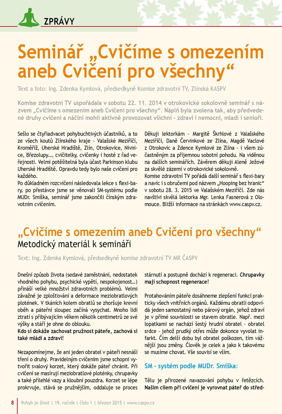 Náplň byla zvolena tak, aby předvedené druhy cvičení a náčiní mohli aktivně provozovat všichni zdraví i nemocní, mladí i senioři.