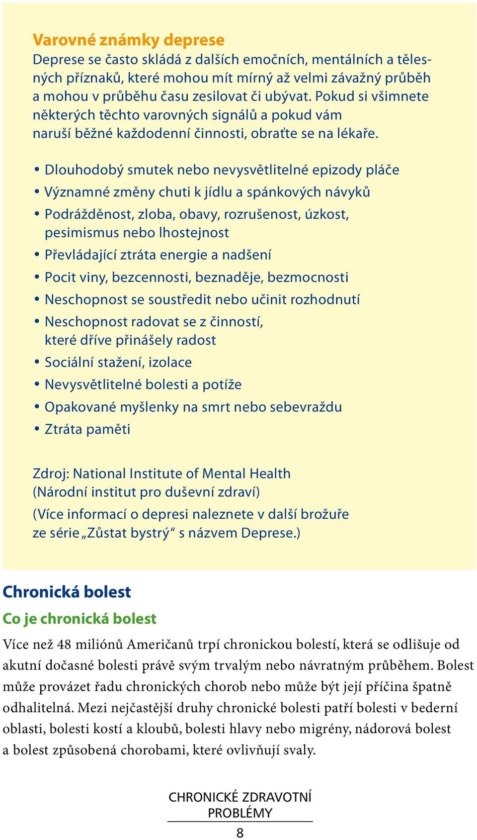 Dlouhodobý smutek nebo nevysvětlitelné epizody pláče Významné změny chuti k jídlu a spánkových návyků Podrážděnost, zloba, obavy, rozrušenost, úzkost, pesimismus nebo lhostejnost Převládající ztráta