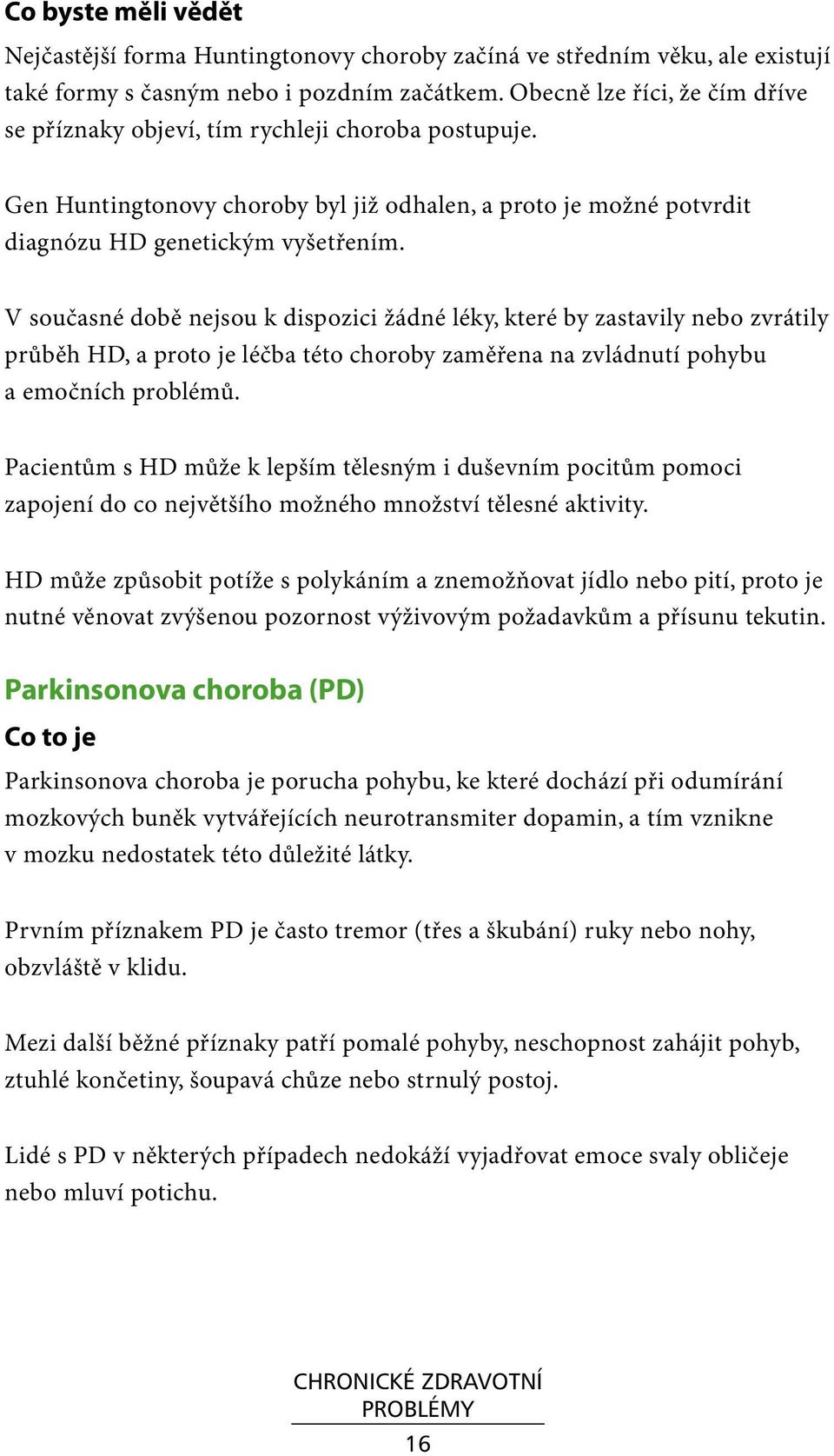 V současné době nejsou k dispozici žádné léky, které by zastavily nebo zvrátily průběh HD, a proto je léčba této choroby zaměřena na zvládnutí pohybu a emočních problémů.