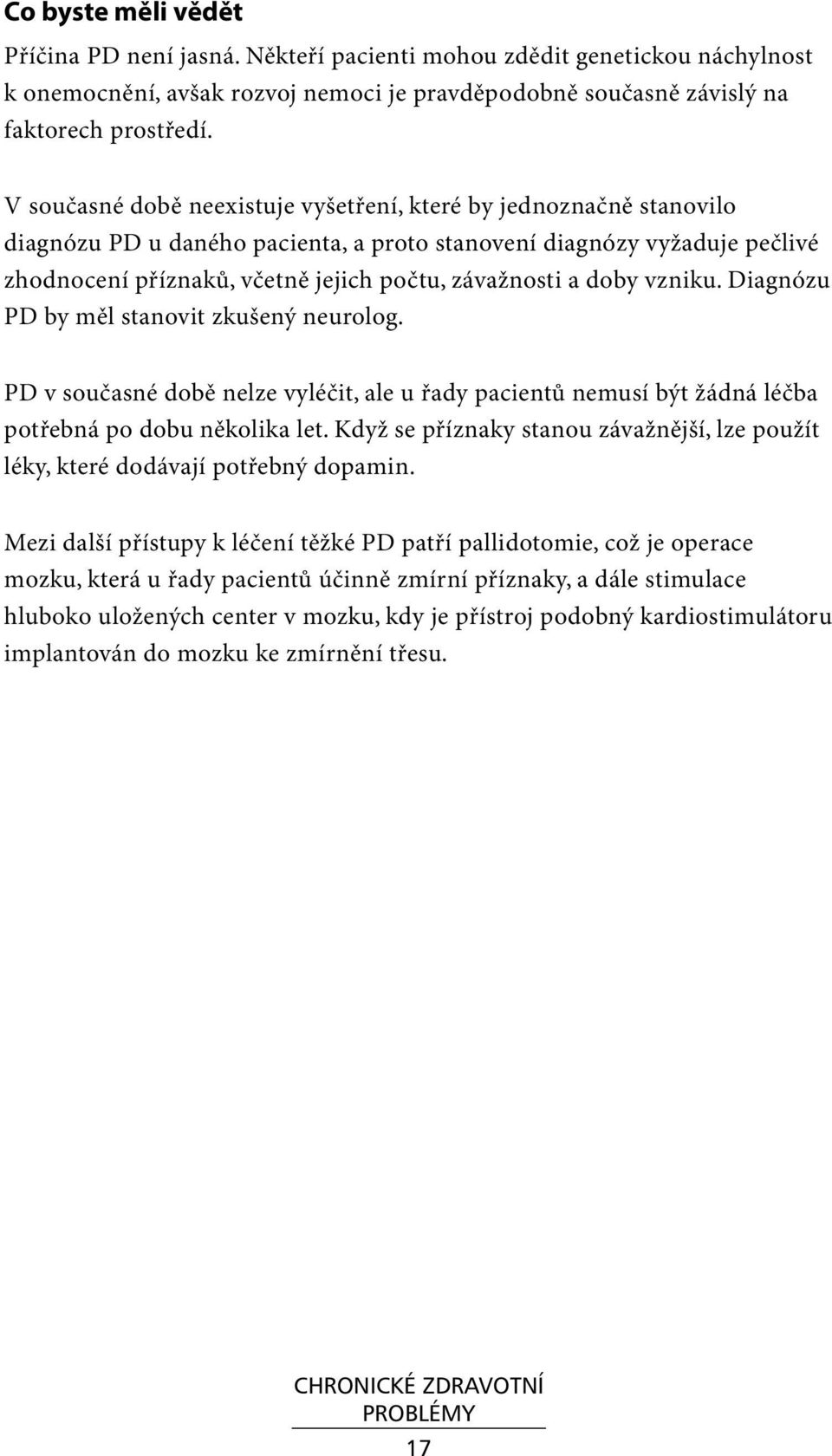 doby vzniku. Diagnózu PD by měl stanovit zkušený neurolog. PD v současné době nelze vyléčit, ale u řady pacientů nemusí být žádná léčba potřebná po dobu několika let.