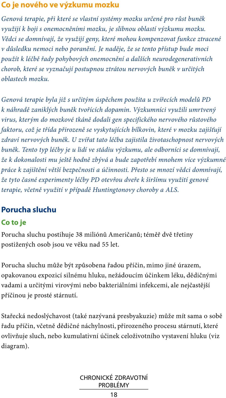 Je naděje, že se tento přístup bude moci použít k léčbě řady pohybových onemocnění a dalších neurodegenerativních chorob, které se vyznačují postupnou ztrátou nervových buněk v určitých oblastech