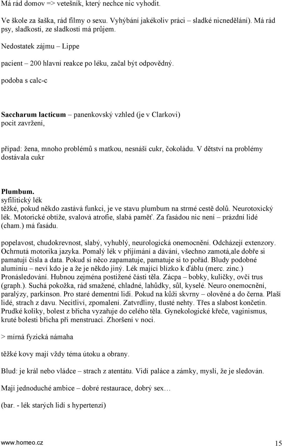 podoba s calc-c Saccharum lacticum panenkovský vzhled (je v Clarkovi) pocit zavržení, případ: žena, mnoho problémů s matkou, nesnáší cukr, čokoládu. V dětství na problémy dostávala cukr Plumbum.