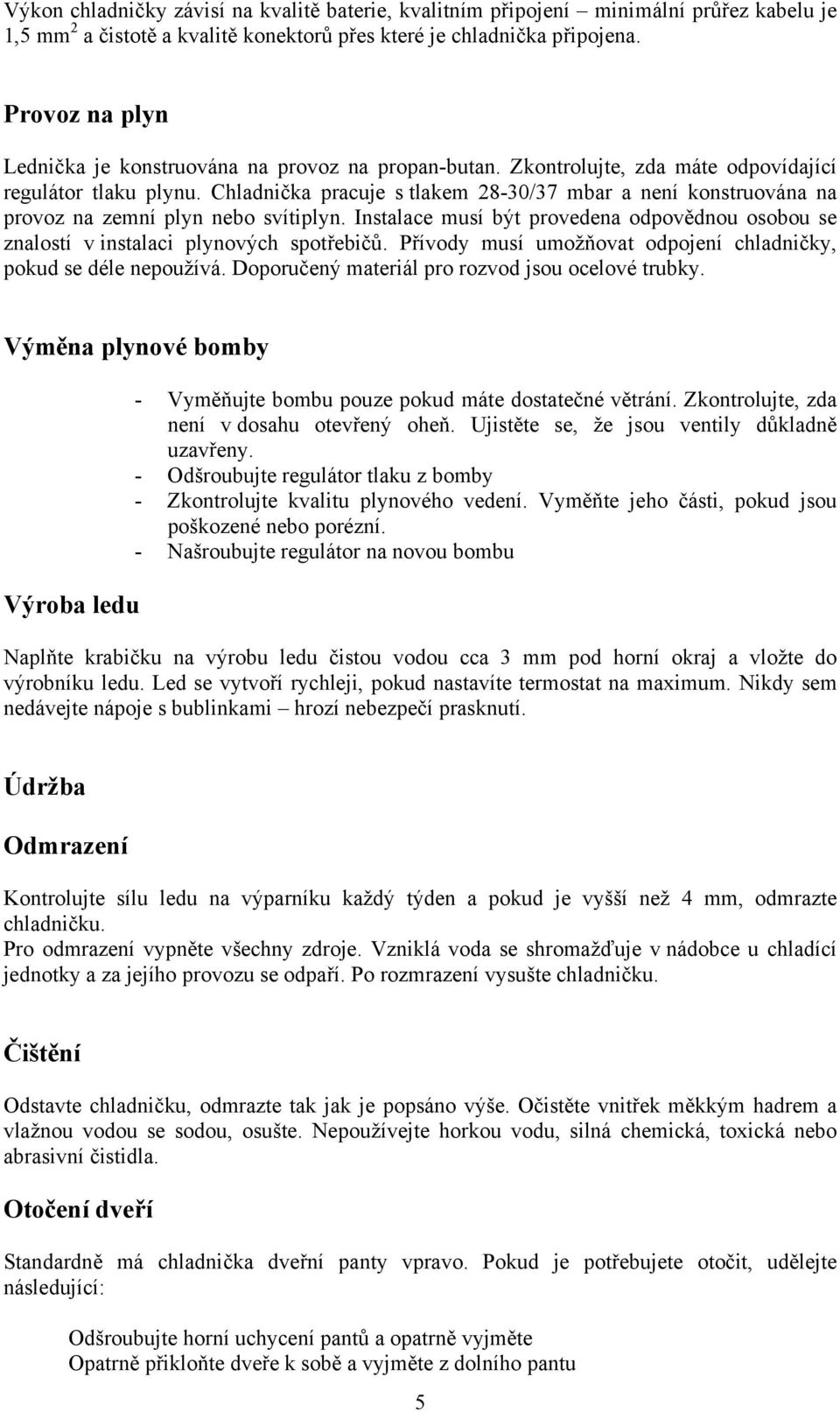 Chladnička pracuje s tlakem 28-30/37 mbar a není konstruována na provoz na zemní plyn nebo svítiplyn. Instalace musí být provedena odpovědnou osobou se znalostí v instalaci plynových spotřebičů.