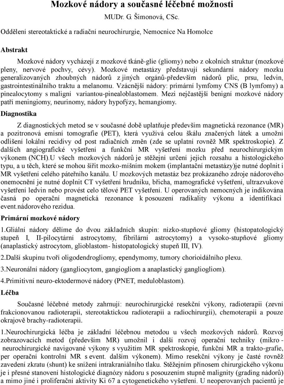 Mozkové metastázy představují sekundární nádory mozku generalizovaných zhoubných nádorů z jiných orgánů-především nádorů plic, prsu, ledvin, gastrointestinálního traktu a melanomu.