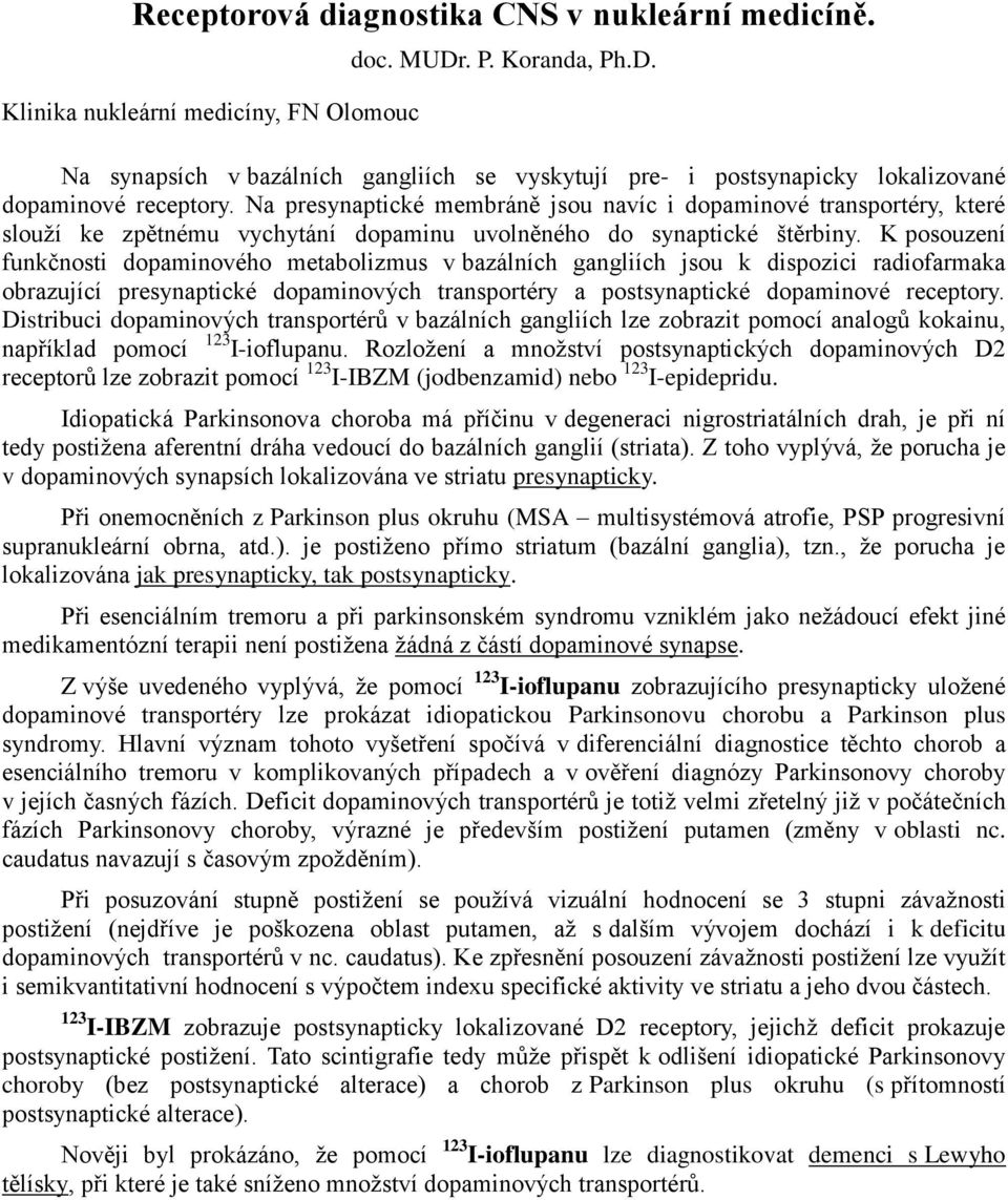 Na presynaptické membráně jsou navíc i dopaminové transportéry, které slouží ke zpětnému vychytání dopaminu uvolněného do synaptické štěrbiny.