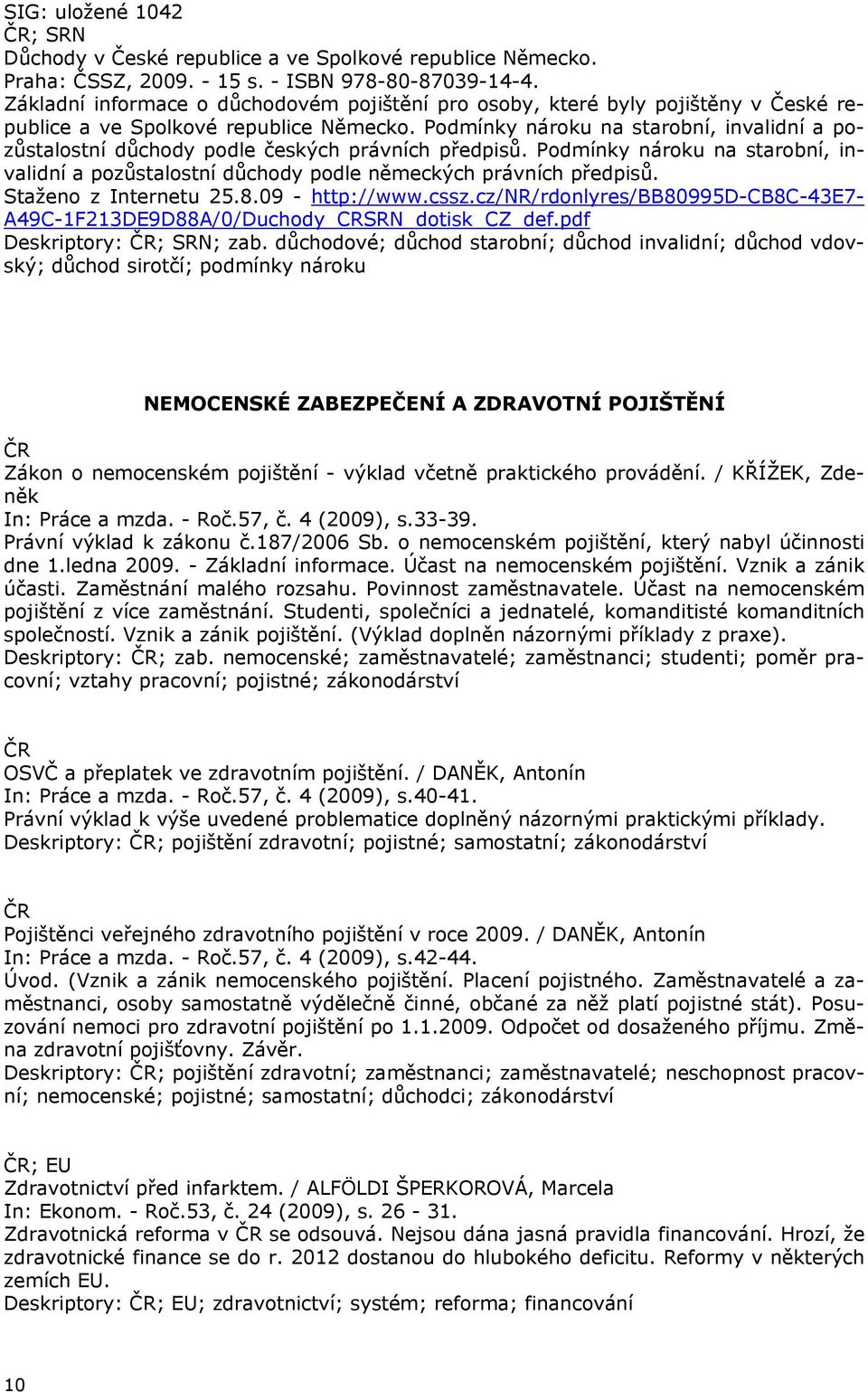 Podmínky nároku na starobní, invalidní a pozůstalostní důchody podle českých právních předpisů. Podmínky nároku na starobní, invalidní a pozůstalostní důchody podle německých právních předpisů.