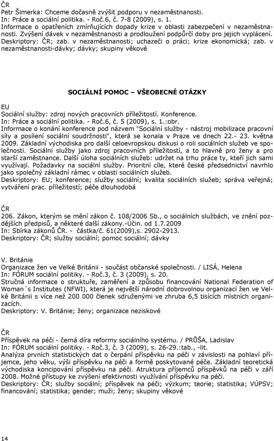 v nezaměstnanosti; uchazeči o práci; krize ekonomická; zab. v nezaměstnanosti-dávky; dávky; skupiny věkové SOCIÁLNÍ POMOC VŠEOBECNÉ OTÁZKY EU Sociální služby: zdroj nových pracovních příležitostí.