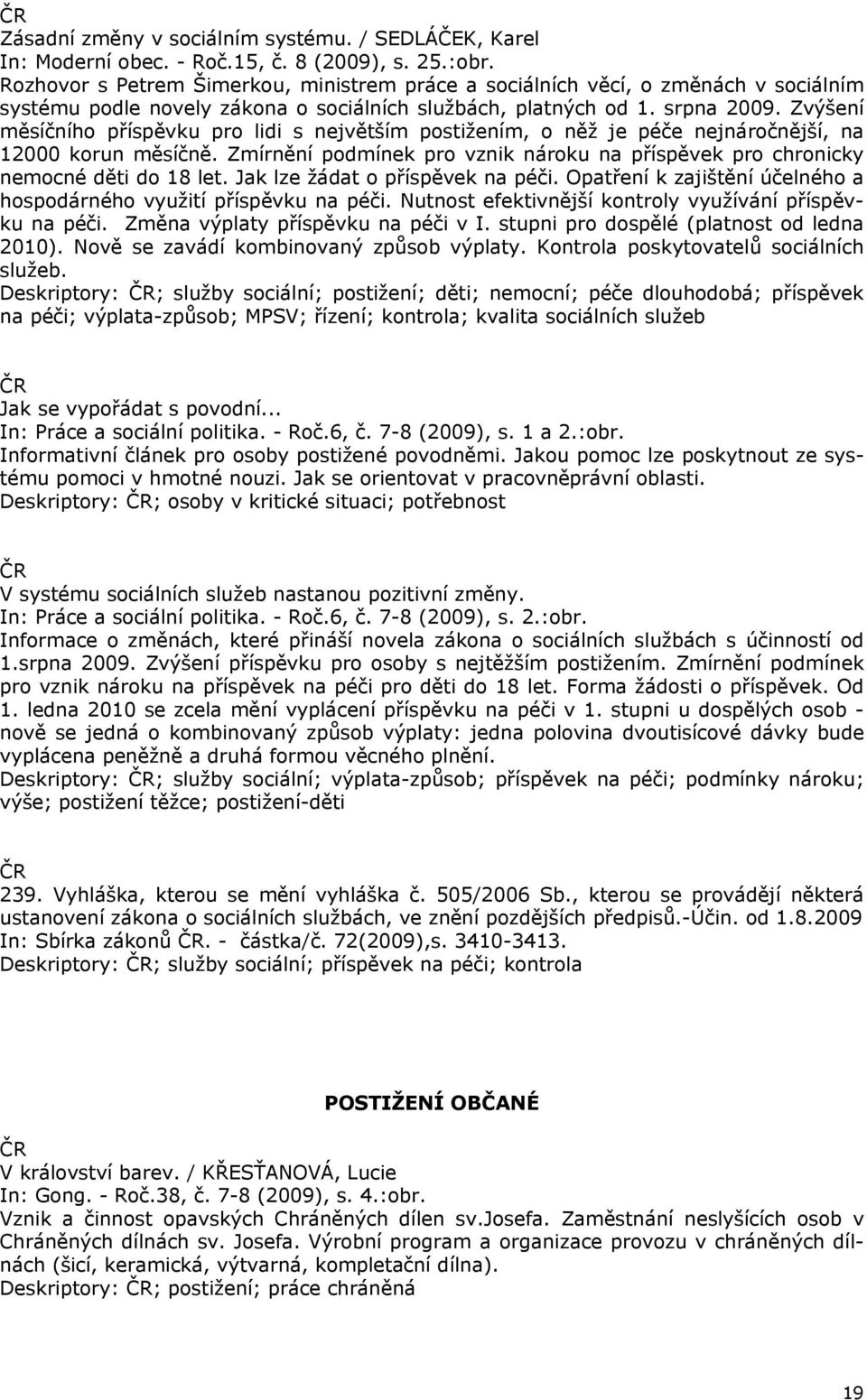 Zvýšení měsíčního příspěvku pro lidi s největším postižením, o něž je péče nejnáročnější, na 12000 korun měsíčně. Zmírnění podmínek pro vznik nároku na příspěvek pro chronicky nemocné děti do 18 let.