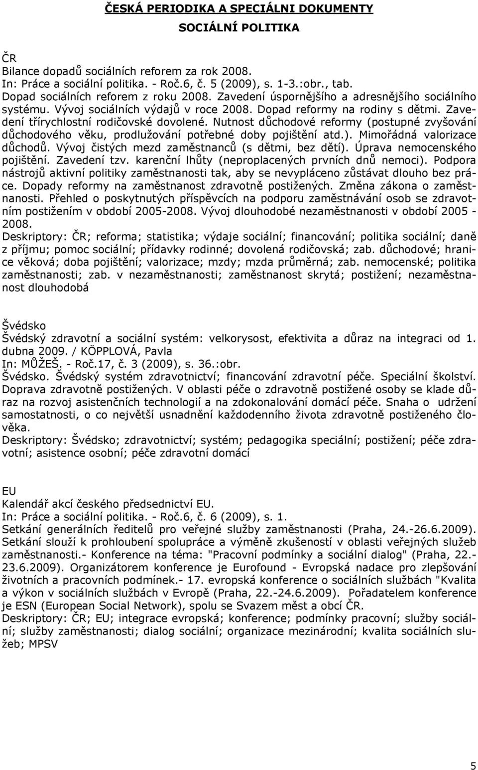 Zavedení třírychlostní rodičovské dovolené. Nutnost důchodové reformy (postupné zvyšování důchodového věku, prodlužování potřebné doby pojištění atd.). Mimořádná valorizace důchodů.