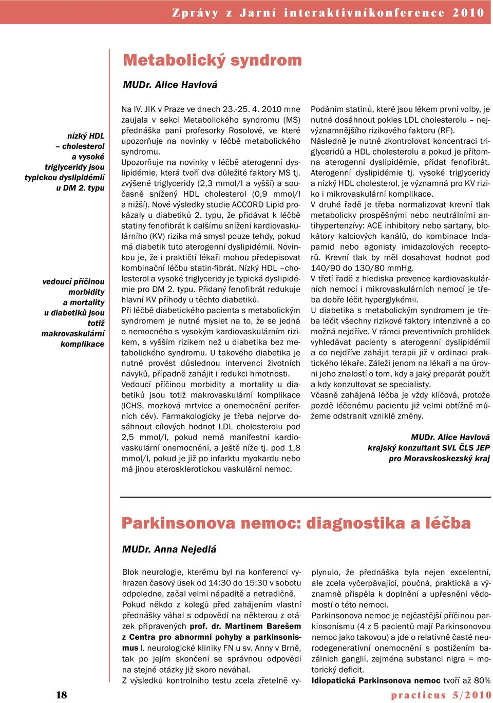 JIK v Praze ve dnech 23.-25. 4. 2010 mne zaujala v sekci Metabolického syndromu (MS) přednáška paní profesorky Rosolové, ve které upozorňuje na novinky v léčbě metabolického syndromu.