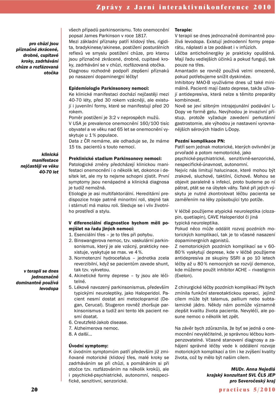 Mezi základní příznaky patří klidový třes, rigidita, bradykinese/akinese, postižení posturálních reflexů ve smyslu postižení chůze, pro kterou jsou příznačné zkrácené, drobné, cupitavé kroky,