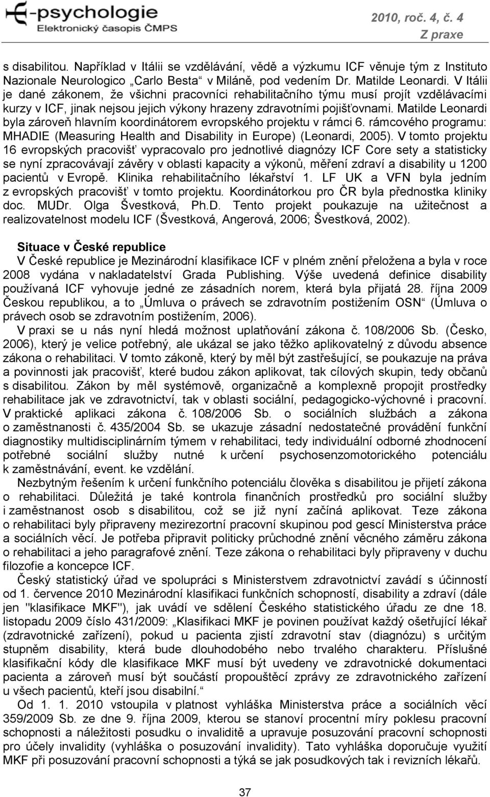 Matilde Leonardi byla zároveň hlavním koordinátorem evropského projektu v rámci 6. rámcového programu: MHADIE (Measuring Health and Disability in Europe) (Leonardi, 2005).