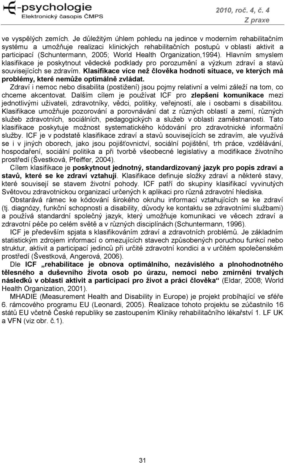 Organization,1994). Hlavním smyslem klasifikace je poskytnout vědecké podklady pro porozumění a výzkum zdraví a stavů souvisejících se zdravím.