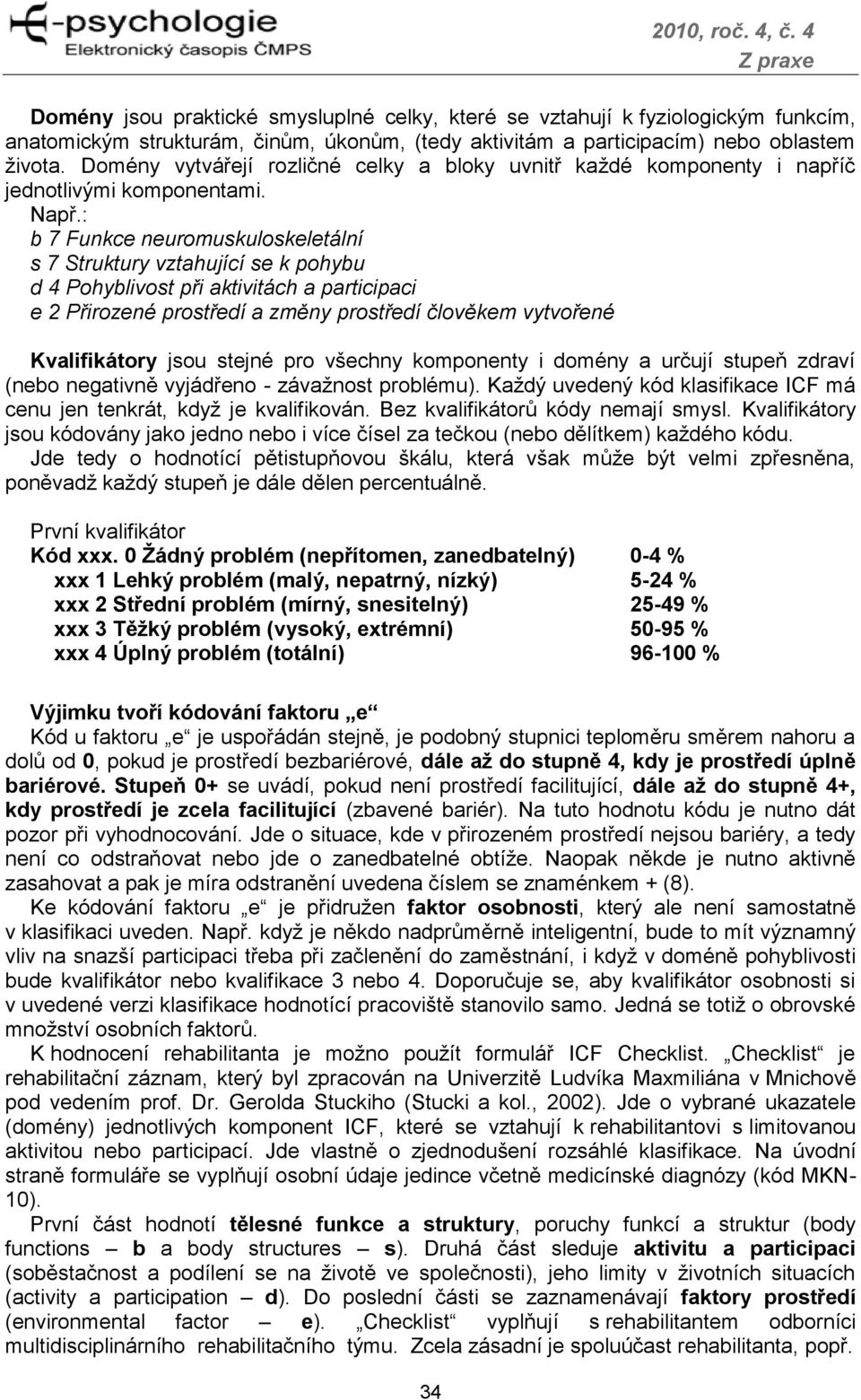 : b 7 Funkce neuromuskuloskeletální s 7 Struktury vztahující se k pohybu d 4 Pohyblivost při aktivitách a participaci e 2 Přirozené prostředí a změny prostředí člověkem vytvořené Kvalifikátory jsou