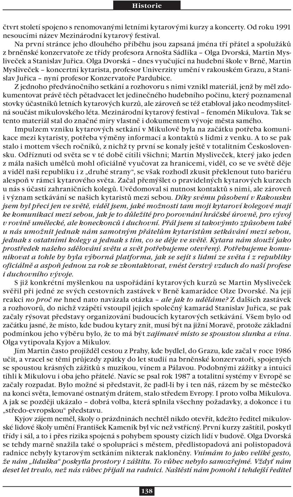 Olga Dvorská dnes vyučující na hudební škole v Brně, Martin Mysliveček koncertní kytarista, profesor Univerzity umění v rakouském Grazu, a Stanislav Juřica nyní profesor Konzervatoře Pardubice.