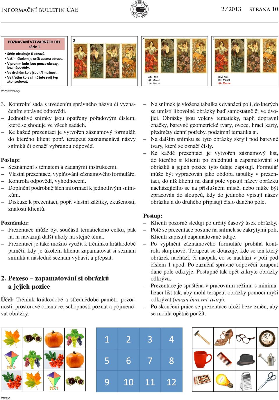 terapeut zaznamenává názvy snímků či označí vybranou odpověď. Postup: Seznámení s tématem a zadanými instrukcemi. Vlastní prezentace, vyplňování záznamového formuláře. Kontrola odpovědí, vyhodnocení.