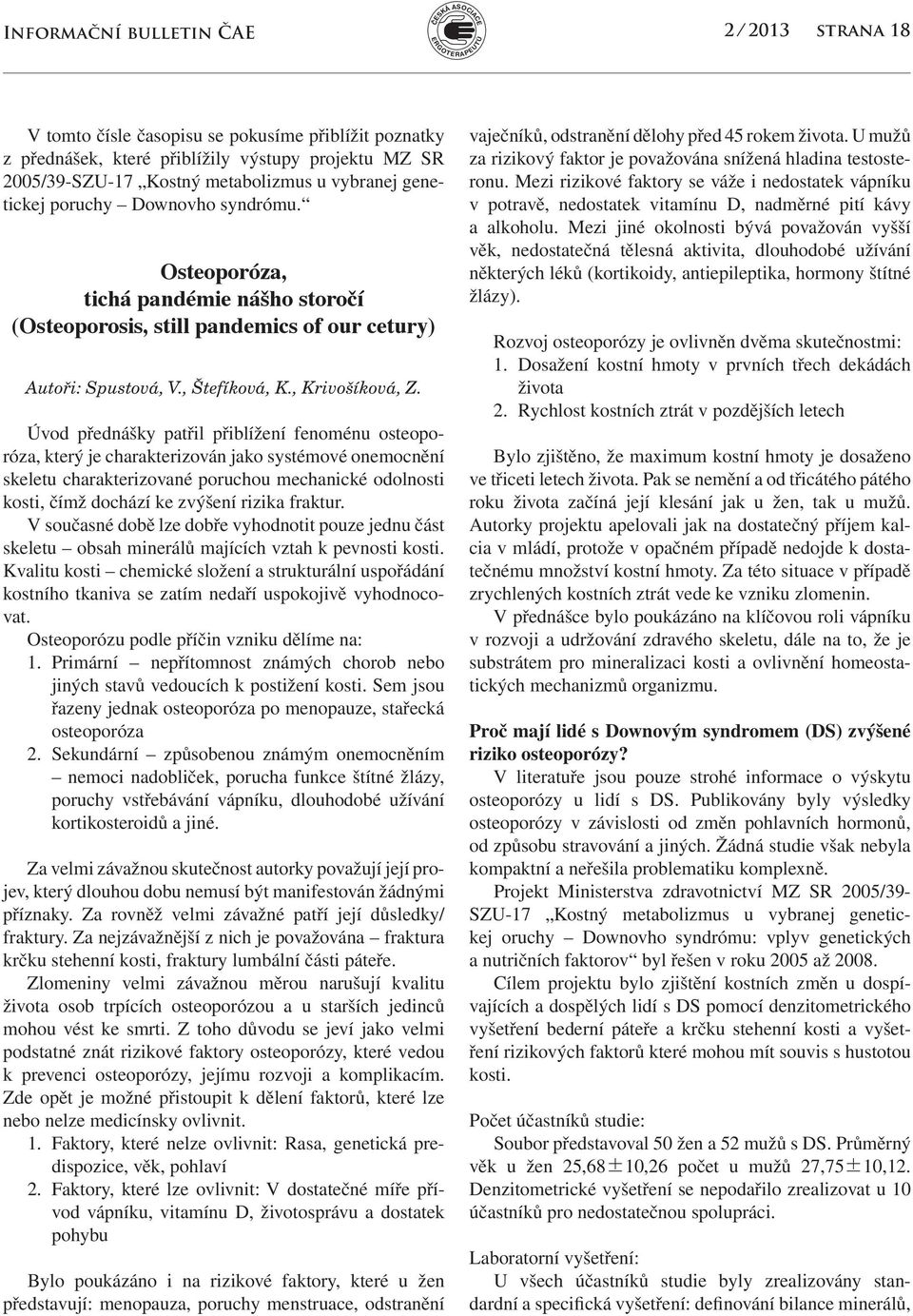 Úvod přednášky patřil přiblížení fenoménu osteoporóza, který je charakterizován jako systémové onemocnění skeletu charakterizované poruchou mechanické odolnosti kosti, čímž dochází ke zvýšení rizika