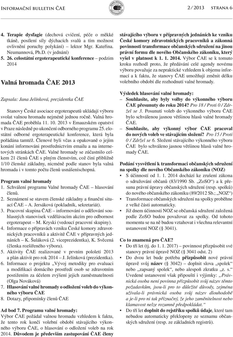 celostátní ergoterapeutické konference podzim 2014 Valná hromada čae 2013 Zapsala: Jana Jelínková, prezidentka ČAE Stanovy České asociace ergoterapeutů ukládají výboru svolat valnou hromadu nejméně