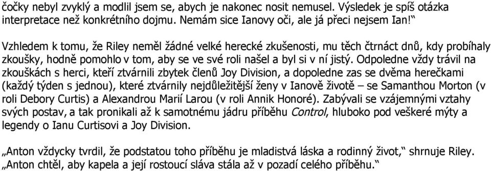 Odpoledne vždy trávil na zkouškách s herci, kteří ztvárnili zbytek členů Joy Division, a dopoledne zas se dvěma herečkami (každý týden s jednou), které ztvárnily nejdůležitější ženy v Ianově životě