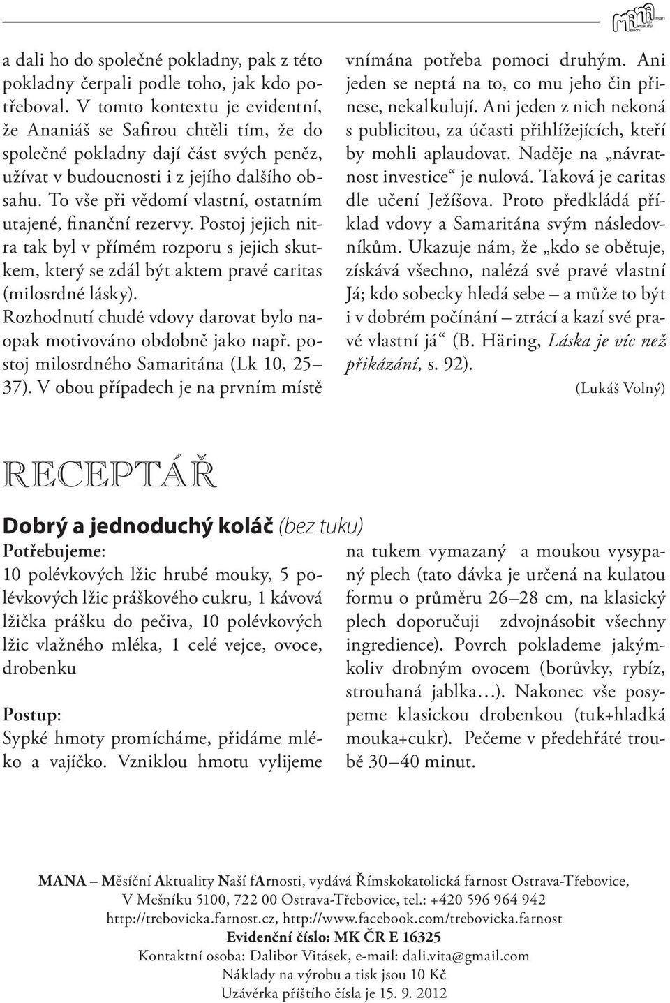 To vše při vědomí vlastní, ostatním utajené, finanční rezervy. Postoj jejich nitra tak byl v přímém rozporu s jejich skutkem, který se zdál být aktem pravé caritas (milosrdné lásky).