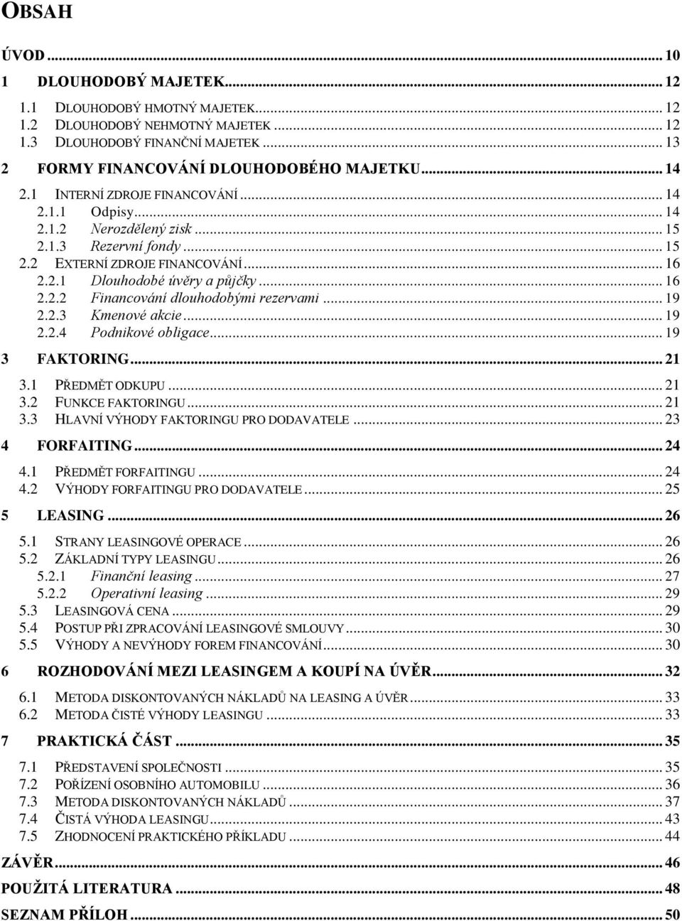 .. 19 2.2.3 Kmenové akcie... 19 2.2.4 Podnikové obligace... 19 3 FAKTORING... 21 3.1 PŘEDMĚT ODKUPU... 21 3.2 FUNKCE FAKTORINGU... 21 3.3 HLAVNÍ VÝHODY FAKTORINGU PRO DODAVATELE... 23 4 FORFAITING.