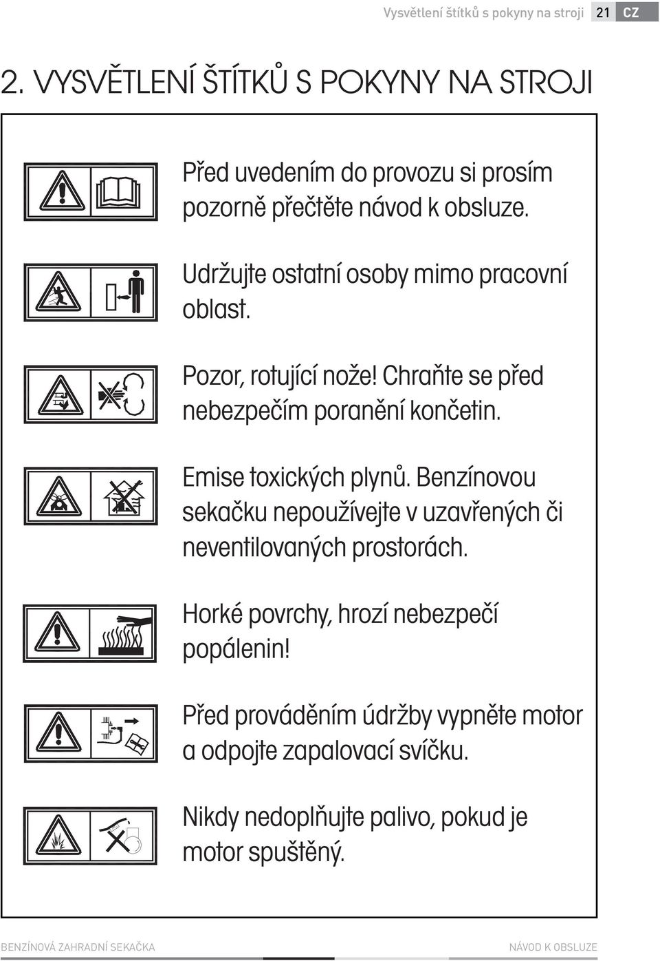 Udržujte ostatní osoby mimo pracovní oblast. Pozor, rotující nože! Chraňte se před nebezpečím poranění končetin.