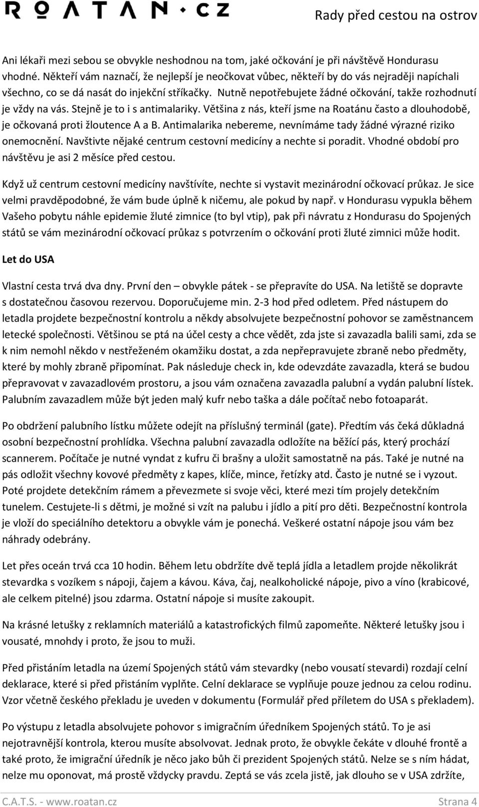 Nutně nepotřebujete žádné očkování, takže rozhodnutí je vždy na vás. Stejně je to i s antimalariky. Většina z nás, kteří jsme na Roatánu často a dlouhodobě, je očkovaná proti žloutence A a B.