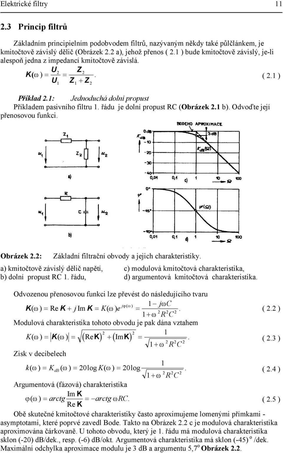 Odvoďte její řenosovou funkci. Obrázek.: Základní filtrační obvody a jejich charakteristiky. a) kmitočtově závislý dělič naětí, c) modulová kmitočtová charakteristika, b) dolní roust RC.