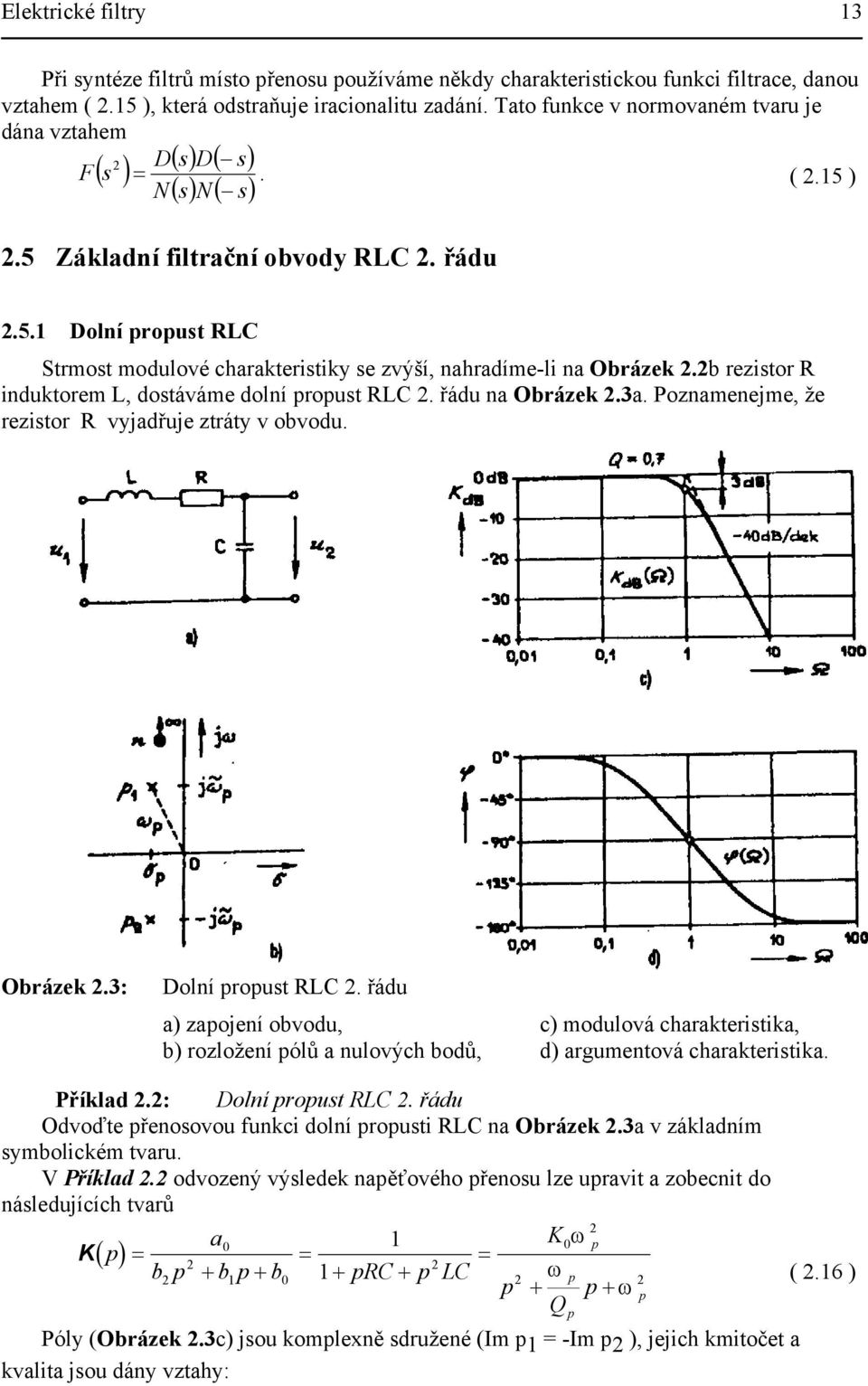 b rezistor R induktorem L, dostáváme dolní roust RLC. řádu na Obrázek.3a. Poznamenejme, že rezistor R vyjadřuje ztráty v obvodu. Obrázek.3: Dolní roust RLC.