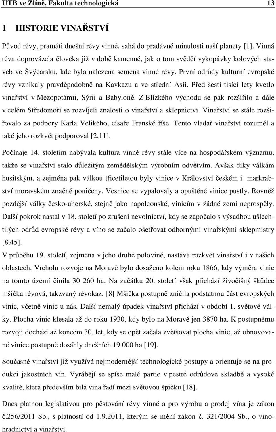 První odrůdy kulturní evropské révy vznikaly pravděpodobně na Kavkazu a ve střední Asii. Před šesti tisíci lety kvetlo vinařství v Mezopotámii, Sýrii a Babyloně.