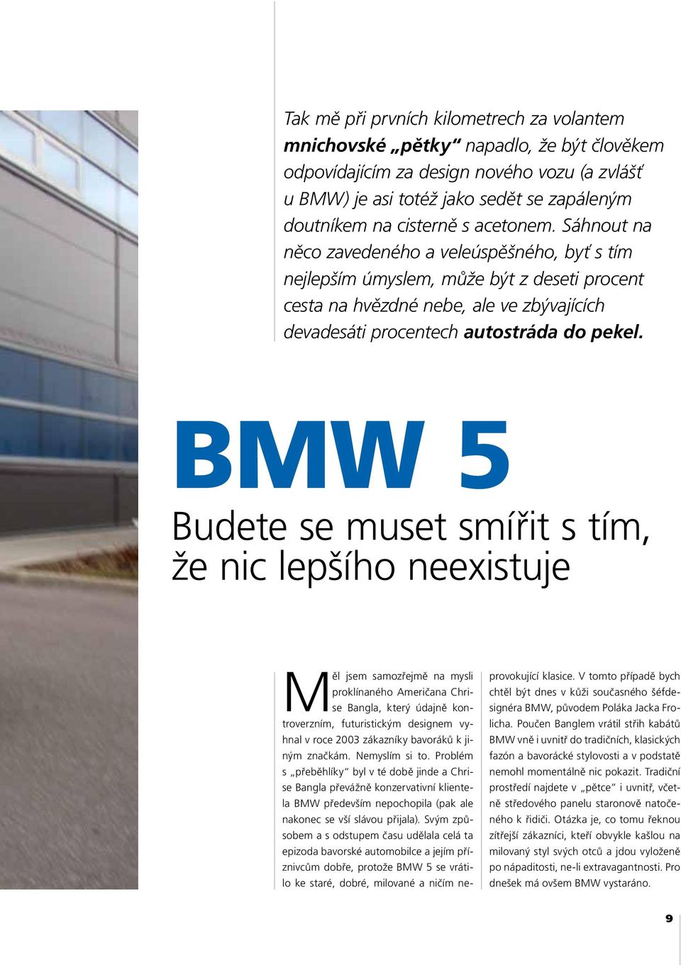 BMW 5 Budete se muset smířit s tím, že nic lepšího neexistuje Měl jsem samozřejmě na mysli proklínaného Američana Chrise Bangla, který údajně kontroverzním, futuristickým designem vyhnal v roce 2003