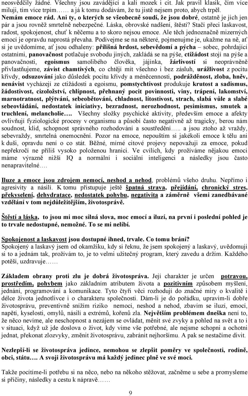 Stačí přeci laskavost, radost, spokojenost, chuť k něčemu a to skoro nejsou emoce. Ale těch jednoznačně mizerných emocí je opravdu naprostá převaha.